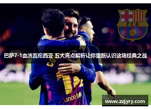 巴萨7-1血洗瓦伦西亚 五大亮点解析让你重新认识这场经典之战