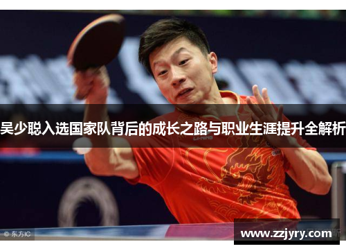 吴少聪入选国家队背后的成长之路与职业生涯提升全解析