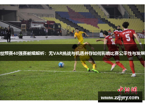 世预赛40强赛新规解析：无VAR挑战与机遇并存如何影响比赛公平性与发展