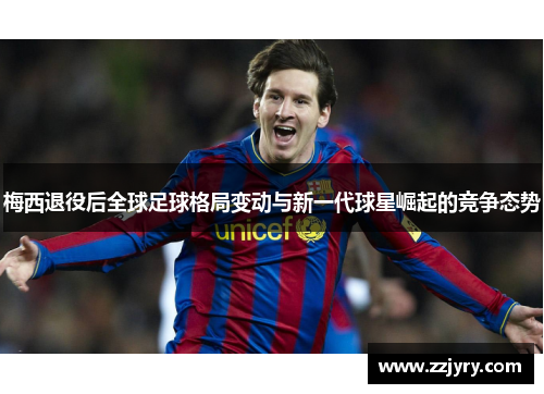 梅西退役后全球足球格局变动与新一代球星崛起的竞争态势