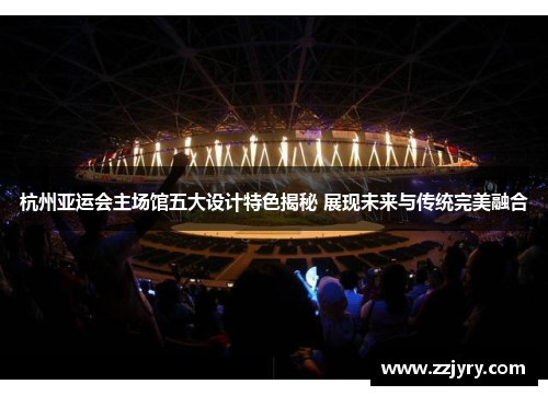 杭州亚运会主场馆五大设计特色揭秘 展现未来与传统完美融合