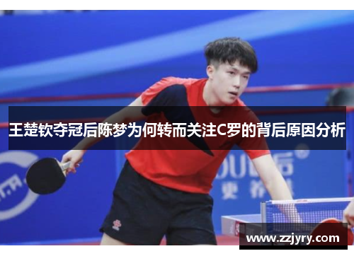 王楚钦夺冠后陈梦为何转而关注C罗的背后原因分析