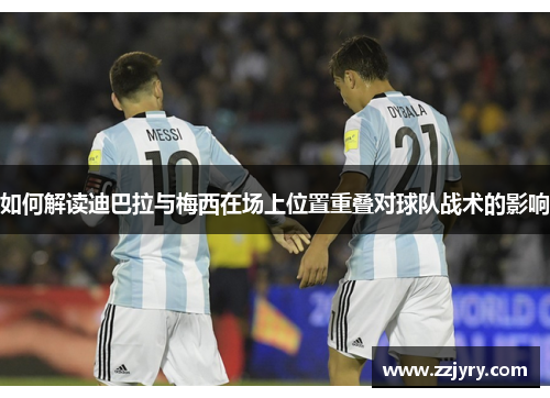 如何解读迪巴拉与梅西在场上位置重叠对球队战术的影响