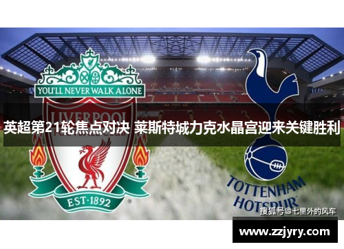 英超第21轮焦点对决 莱斯特城力克水晶宫迎来关键胜利