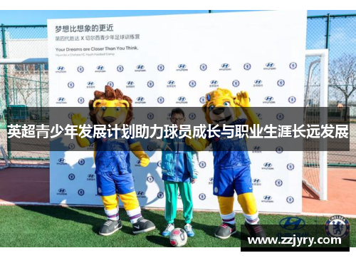英超青少年发展计划助力球员成长与职业生涯长远发展