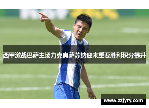 西甲激战巴萨主场力克奥萨苏纳迎来重要胜利积分提升