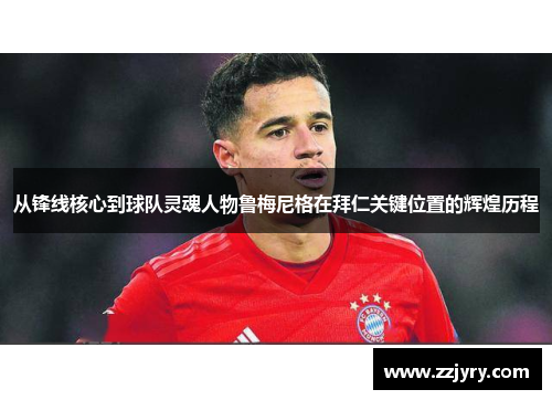 从锋线核心到球队灵魂人物鲁梅尼格在拜仁关键位置的辉煌历程