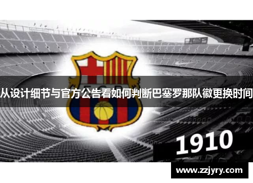 从设计细节与官方公告看如何判断巴塞罗那队徽更换时间 从设计细节与官方公告看如何判断巴塞罗那队徽更换时间