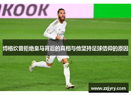 博格坎普拒绝皇马背后的真相与他坚持足球信仰的原因 博格坎普拒绝皇马背后的真相与他坚持足球信仰的原因