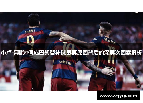小卢卡斯为何成巴黎替补球员其原因背后的深层次因素解析 小卢卡斯为何成巴黎替补球员其原因背后的深层次因素解析