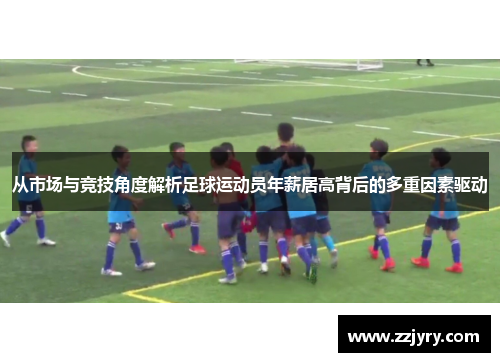 从市场与竞技角度解析足球运动员年薪居高背后的多重因素驱动