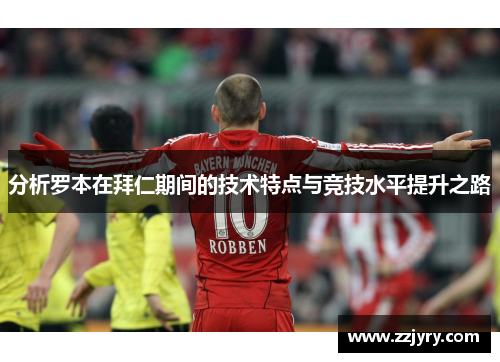分析罗本在拜仁期间的技术特点与竞技水平提升之路