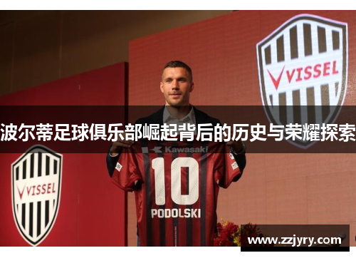 波尔蒂足球俱乐部崛起背后的历史与荣耀探索 波尔蒂足球俱乐部崛起背后的历史与荣耀探索