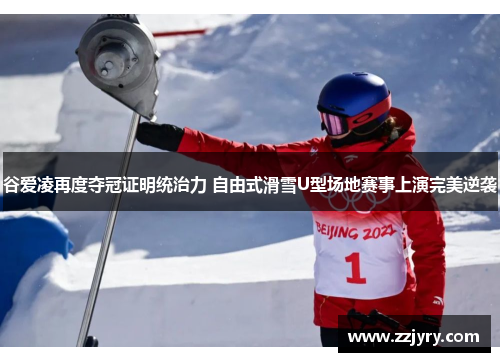 谷爱凌再度夺冠证明统治力 自由式滑雪U型场地赛事上演完美逆袭