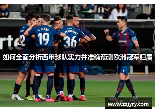 如何全面分析西甲球队实力并准确预测欧洲冠军归属