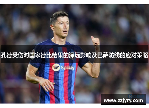 孔德受伤对国家德比结果的深远影响及巴萨防线的应对策略
