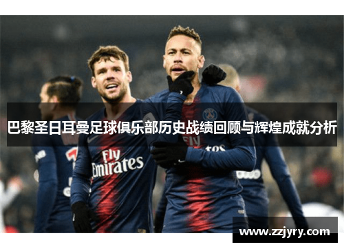 巴黎圣日耳曼足球俱乐部历史战绩回顾与辉煌成就分析