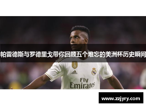 帕雷德斯与罗德里戈带你回顾五个难忘的美洲杯历史瞬间 帕雷德斯与罗德里戈带你回顾五个难忘的美洲杯历史瞬间